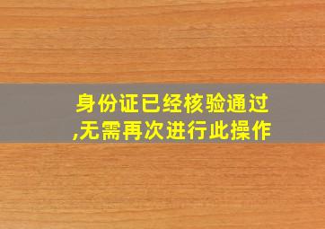 身份证已经核验通过,无需再次进行此操作