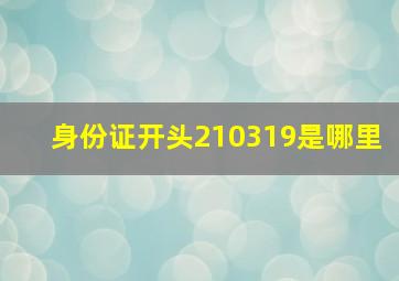 身份证开头210319是哪里