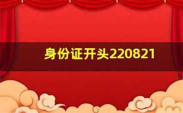 身份证开头220821