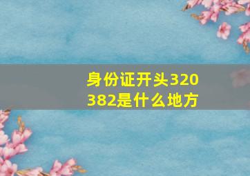 身份证开头320382是什么地方