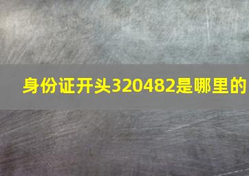 身份证开头320482是哪里的