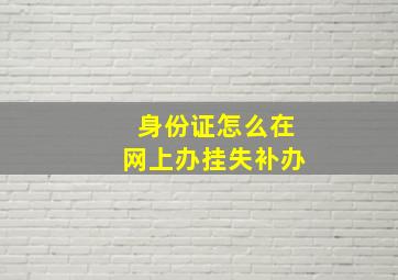 身份证怎么在网上办挂失补办