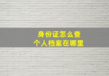 身份证怎么查个人档案在哪里