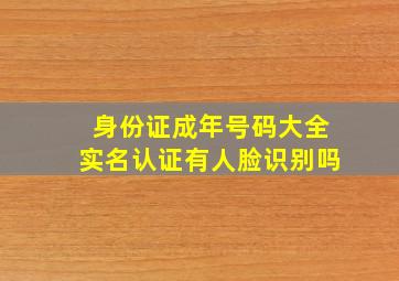 身份证成年号码大全实名认证有人脸识别吗