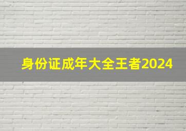 身份证成年大全王者2024