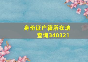 身份证户籍所在地查询340321