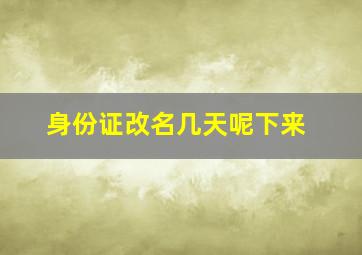 身份证改名几天呢下来