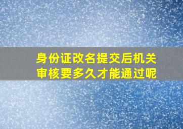 身份证改名提交后机关审核要多久才能通过呢