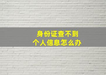 身份证查不到个人信息怎么办