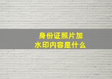 身份证照片加水印内容是什么