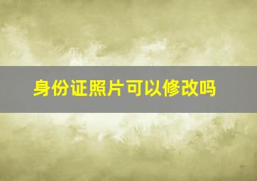 身份证照片可以修改吗