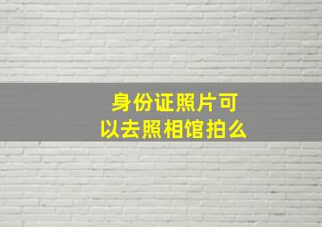 身份证照片可以去照相馆拍么