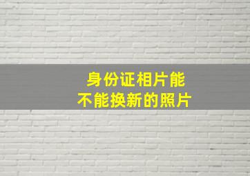 身份证相片能不能换新的照片