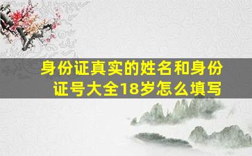 身份证真实的姓名和身份证号大全18岁怎么填写