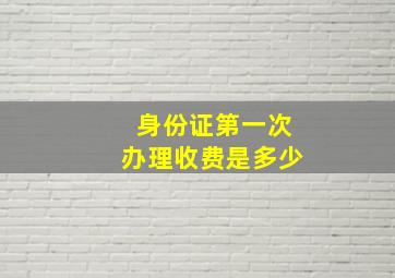 身份证第一次办理收费是多少