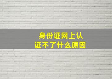 身份证网上认证不了什么原因