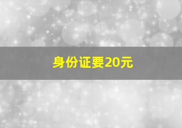 身份证要20元