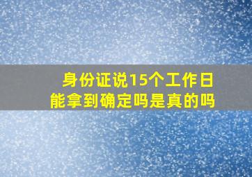 身份证说15个工作日能拿到确定吗是真的吗