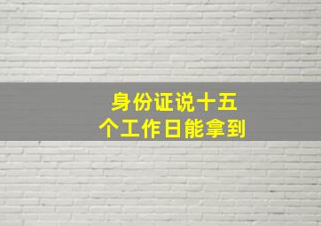 身份证说十五个工作日能拿到