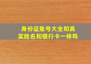 身份证账号大全和真实姓名和银行卡一样吗