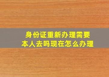 身份证重新办理需要本人去吗现在怎么办理