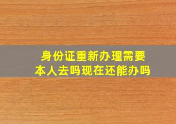 身份证重新办理需要本人去吗现在还能办吗