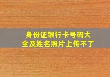 身份证银行卡号码大全及姓名照片上传不了