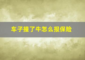 车子撞了牛怎么报保险