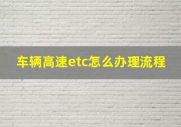 车辆高速etc怎么办理流程