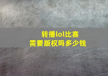 转播lol比赛需要版权吗多少钱