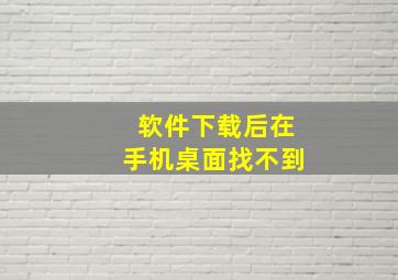 软件下载后在手机桌面找不到