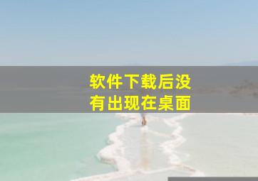 软件下载后没有出现在桌面