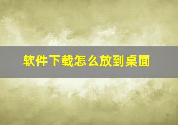 软件下载怎么放到桌面