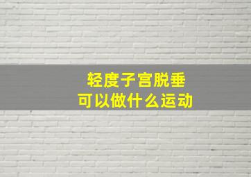 轻度子宫脱垂可以做什么运动