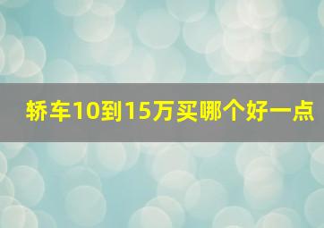 轿车10到15万买哪个好一点