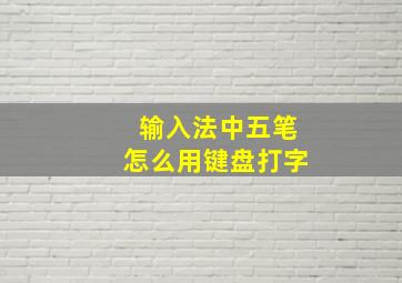 输入法中五笔怎么用键盘打字