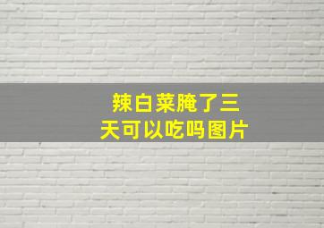 辣白菜腌了三天可以吃吗图片