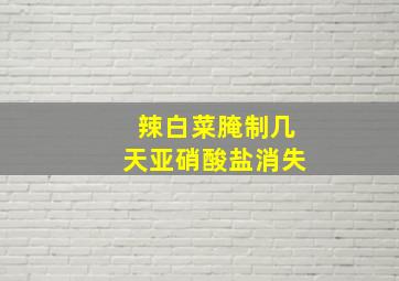 辣白菜腌制几天亚硝酸盐消失