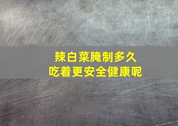 辣白菜腌制多久吃着更安全健康呢