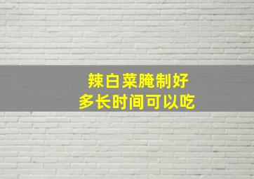 辣白菜腌制好多长时间可以吃