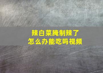 辣白菜腌制辣了怎么办能吃吗视频