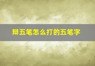 辩五笔怎么打的五笔字