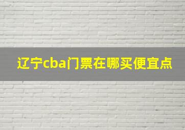 辽宁cba门票在哪买便宜点