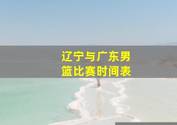 辽宁与广东男篮比赛时间表