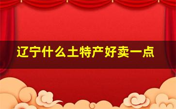 辽宁什么土特产好卖一点