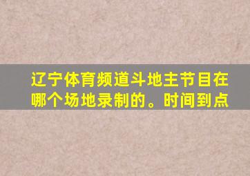 辽宁体育频道斗地主节目在哪个场地录制的。时间到点