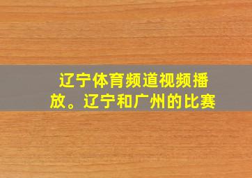 辽宁体育频道视频播放。辽宁和广州的比赛