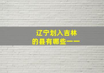 辽宁划入吉林的县有哪些一一