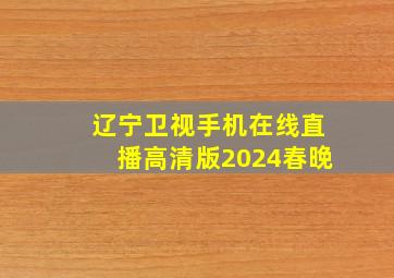 辽宁卫视手机在线直播高清版2024春晚