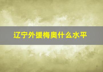 辽宁外援梅奥什么水平